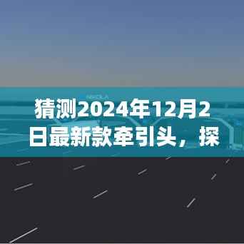 探秘未来牵引头秘境,独家解读2024年最新款牵引头预测与展望