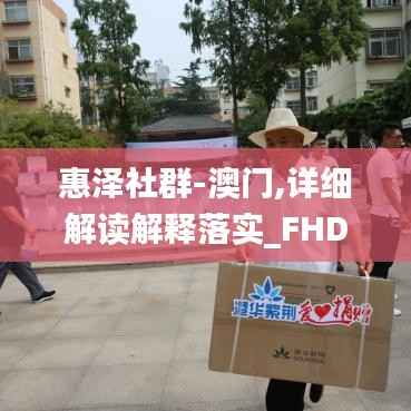 惠泽社群-澳门,详细解读解释落实_FHD10.543