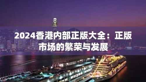 2024香港内部正版大全：正版市场的繁荣与发展