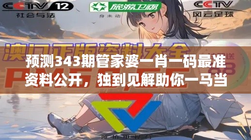 预测343期管家婆一肖一码最准资料公开,独到见解助你一马当先