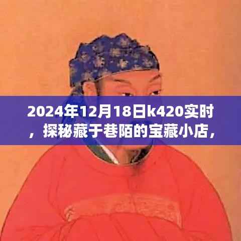 探秘宝藏小店,K420独家记忆之2024年12月18日的惊喜之旅