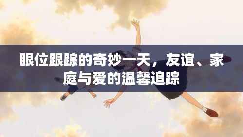 眼位跟踪的奇妙之旅，友谊、家庭与爱的温馨瞬间