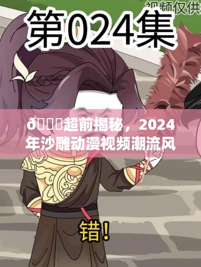 2024年沙雕动漫视频潮流趋势揭秘,爆笑来袭,引领潮流风向