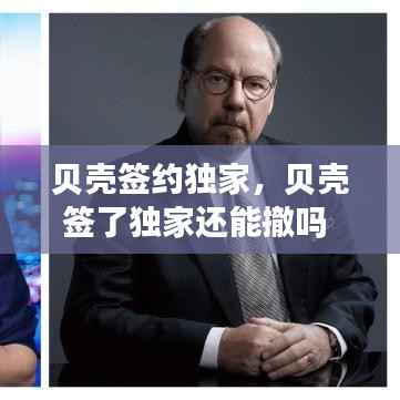 贝壳签约独家,贝壳签了独家还能撤吗