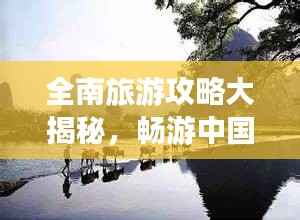 全南旅游攻略大揭秘,畅游中国秘境之旅!