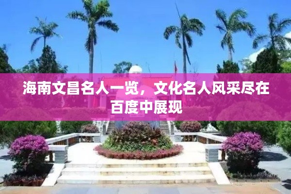 海南文昌名人一览,文化名人风采尽在百度中展现