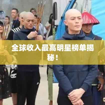 全球收入最高明星榜单揭秘!