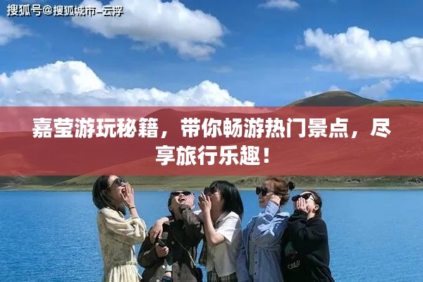 嘉莹游玩秘籍,带你畅游热门景点,尽享旅行乐趣!