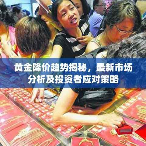 黄金降价趋势揭秘,最新市场分析及投资者应对策略