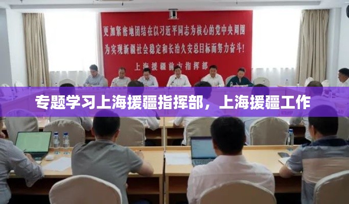 专题学习上海援疆指挥部,上海援疆工作