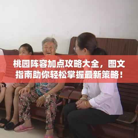 桃园阵容加点攻略大全,图文指南助你轻松掌握最新策略!