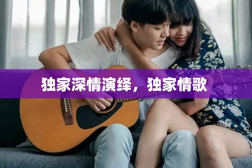 独家深情演绎,独家情歌