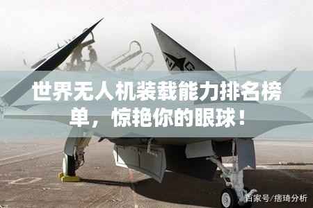 世界无人机装载能力排名榜单,惊艳你的眼球!