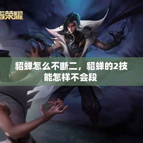 貂蝉怎么不断二，貂蝉的2技能怎样不会段 