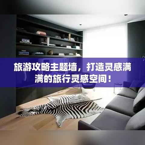 旅游攻略主题墙，打造灵感满满的旅行灵感空间！