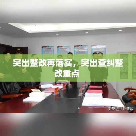 突出整改再落实,突出查纠整改重点