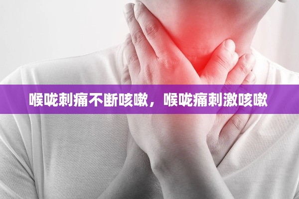 喉咙刺痛不断咳嗽,喉咙痛刺激咳嗽