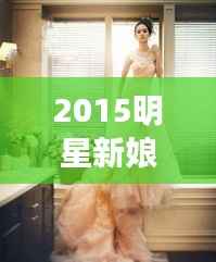 2015明星新娘的璀璨瞬间，惊艳时刻一网打尽！