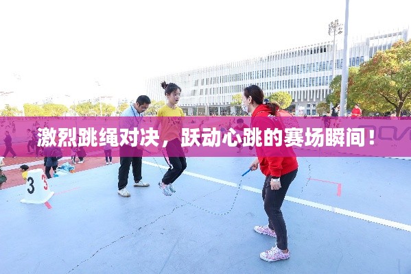 激烈跳绳对决,跃动心跳的赛场瞬间!