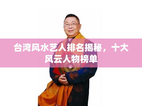 台湾风水艺人排名揭秘，十大风云人物榜单