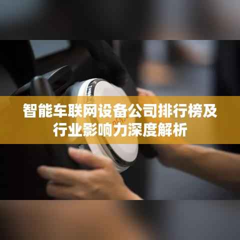 智能车联网设备公司排行榜及行业影响力深度解析